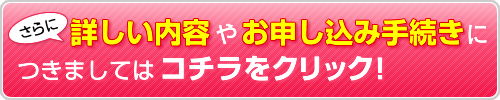 さらに詳しい内容やお申し込み手続きにつきましてはコチラをクリック！